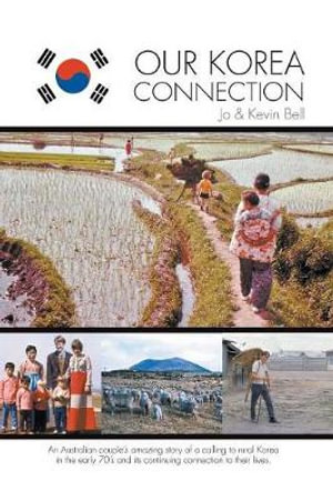 Our Korea Connection : An Australian couple's amazing story of a calling to rural Korea in the early 70's and its continuing connection to their lives - Jo Bell