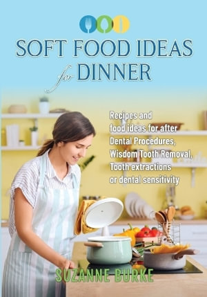 Soft Food Ideas for Dinner : Recipes and food ideas for after Dental Procedures, Wisdom Tooth Removal, Tooth extractions or dental sensitivity. - Suzanne Burke