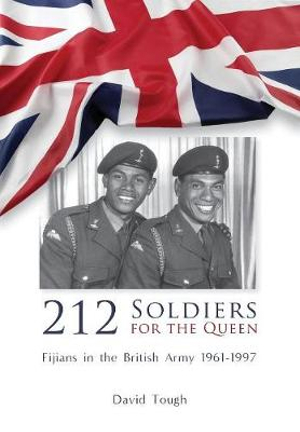 212 Soldiers for the Queen : Fijians in the British Army 1961-1997 - David Tough