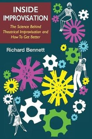 Inside Improvisation : The Science Behind Theatrical Improvisation and How To Get Better - Richard Bennett