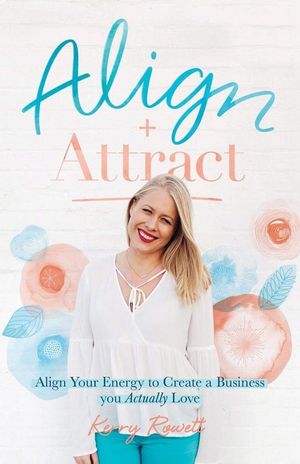 Align + Attract : Align Your Energy to Create a Business you Actually Love - Kerry Lee Rowett