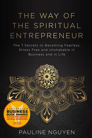 The  Way of the Spiritual Entrepreneur : 7 Secrets to Becoming Fearless, Stress Free and Unshakable in Business and in Life - Pauline Nguyen