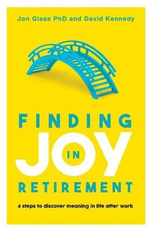 Finding Joy in Retirement : 4 Steps to Discover Meaning in Life After Work - Jon Glass