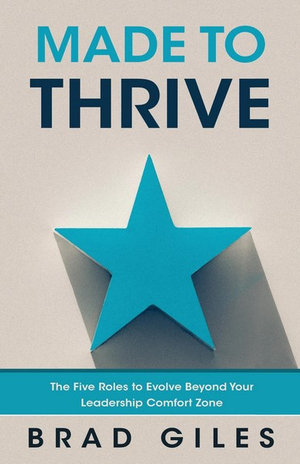 Made to Thrive : The Five Roles to Evolve Beyond Your Leadership Comfort Zone - Brad Giles