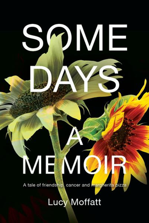 Some Days : Tale of Frienship, Cancer and Margherita - Lucy Moffatt