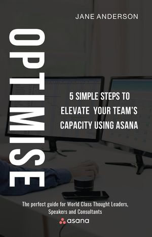 Optimise : 5 Simple Steps to Elevate Your Team's Capacity Using Asana - Jane Anderson