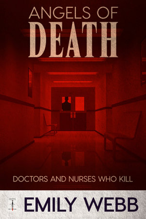 Angels of Death : Doctors and Nurses Who Kill - Emily Webb