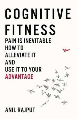 Cognitive Fitness : Pain Is Inevitable. How to Alleviate It and Use It to Your Advantage. - Anil Rajput