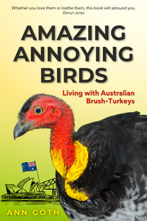 Amazing Annoying Birds - Living with Australian Brush-Turkeys - Ann Goth