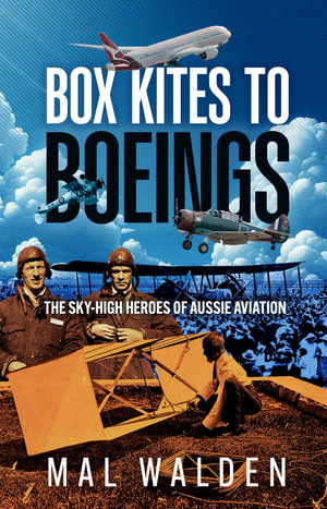 Box Kites to Boeings : The Sky-High Heroes of Aussie Aviation - Mal Walden