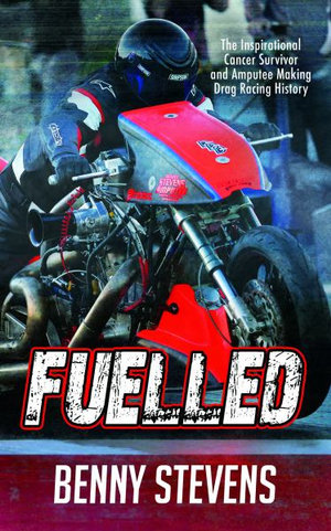 Fuelled : The Inspirational Cancer Survivor and Amputee Making Drag Racing History - Benny Stevens