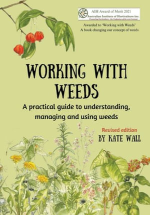 Working With Weeds : A practical guide to understanding, managing and using weeds - Kate Wall