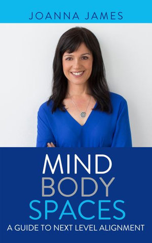 Mind Body Spaces : A Guide to Next Level Alignment - JOANNA JAMES