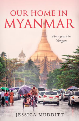 Our Home in Myanmar : Four years in Yangon - Jessica Mudditt