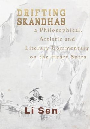 Drifting Skandhas : A Philosophical, Artistic and Literary Commentary on the Heart Sutra - Li Sen