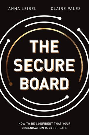 The Secure Board : How To Be Confident That Your Organisation Is Cyber Safe - Anna Leibel