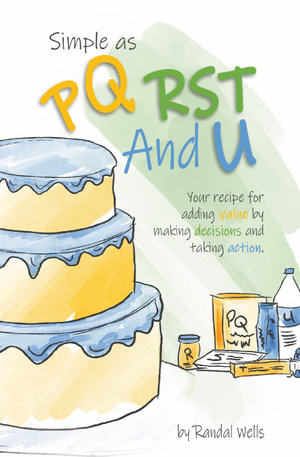 Simple as PQRST And U : Your recipe for adding value by making decisions and taking action - Randal Wells