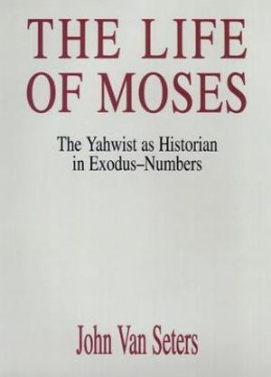 The Life of Moses : The Yahwist as Historian in Exodus-Numbers - John Van Seters