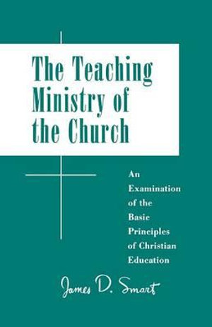 Teaching Ministry of the Church : An Examination of the Basic Principles of Christian Education - James D. Smart