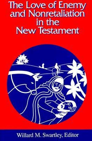 The Love of Enemy and Nonretaliation in the New Testament : Studies in Peace & Scripture - Willard M. Swartley