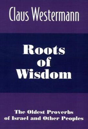 Roots of Wisdom : The Oldest Proverbs of Israel and Other Peoples - Claus Westermann