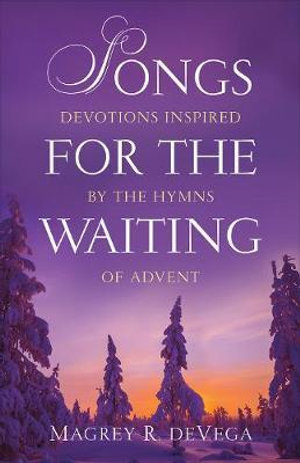 Songs for the Waiting : Devotions Inspired by the Hymns of Advent - Magrey R. Devega