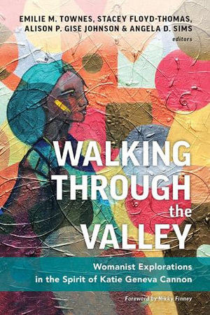 Walking Through The Valley : Womanist Explorations in the Spirit of Katie Geneva Cannon - Stacey Floyd-Thomas