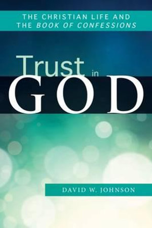 Trust in God : The Christian Life and the Book of Confessions - David W. Johnson