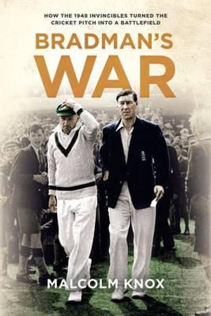 Bradman's War : How the 1948 Invincibles Turned the Cricket Pitch into a Battlefield - Malcolm Knox