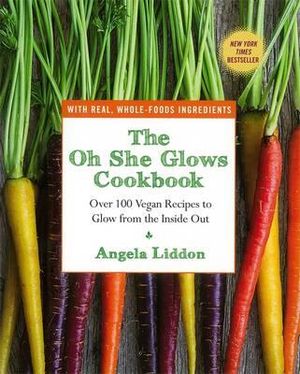 The Oh She Glows Cookbook : Over 100 Vegan Recipes to Glow from the Inside Out - Angela Liddon