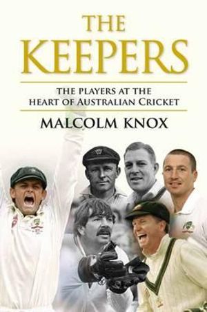 The Keepers : The Players at the Heart of Australian Cricket - Malcolm Knox