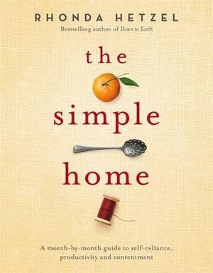 The Simple Home : A month-by-month guide to self-reliance productivity and contentment - Rhonda Hetzel