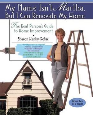 My Name Isn't Martha But I Can Renovate My Home - Sharon Hanby-Robie