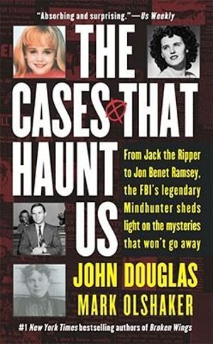 The Cases That Haunt Us : From Jack the Ripper to Jonbenet Ramsey, the FBI's Legendary Mindhunter Sheds Light on the Mysteries That Won't Go away - John E. Douglas