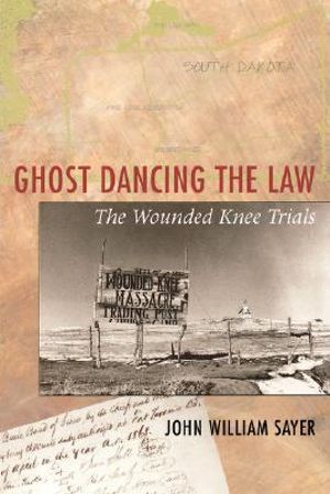 Ghost Dancing the Law : The Wounded Knee Trials - John William Sayer