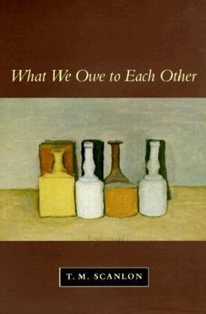 What We Owe to Each Other - T. M. Scanlon