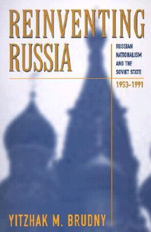 Reinventing Russia : Russian Nationalism and the Soviet State, 1953-1991 - Yitzhak M. Brudny