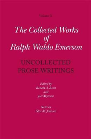 Collected Works of Ralph Waldo Emerson, Volume X : Uncollected Prose Writings - Ralph Waldo Emerson