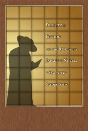 Detective Fiction and the Rise of the Japanese Novel, 1880-1930 : Harvard East Asian Monographs - Satoru Saito