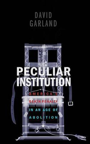 Peculiar Institution : America's Death Penalty in an Age of Abolition - David Garland