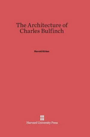 The Architecture of Charles Bulfinch - Harold Kirker