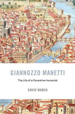 Giannozzo Manetti : The Life of a Florentine Humanist - David Marsh