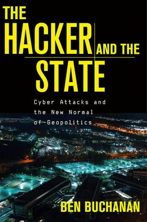 The Hacker and the State : Cyber Attacks and the New Normal of Geopolitics - Ben Buchanan