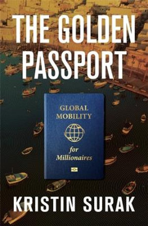 The Golden Passport : Global Mobility for Millionaires - Kristin Surak