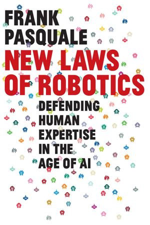 New Laws of Robotics : Defending Human Expertise in the Age of AI - Frank Pasquale