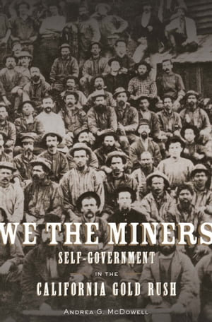 We the Miners : Self-Government in the California Gold Rush - Andrea G. McDowell