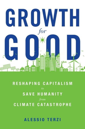 Growth for Good : Reshaping Capitalism to Save Humanity from Climate Catastrophe - Alessio Terzi