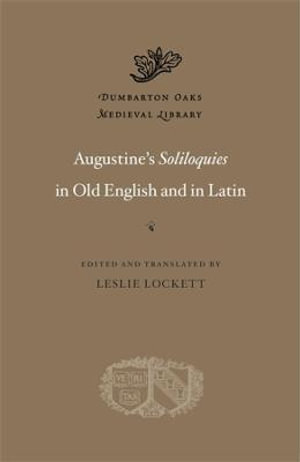 Augustine's Soliloquies in Old English and in Latin : Dumbarton Oaks Medieval Library - Leslie Lockett