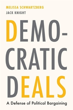 Democratic Deals : A Defense of Political Bargaining - Melissa Schwartzberg