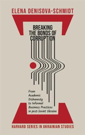 Breaking the Bonds of Corruption : From Academic Dishonesty to Informal Business Practices in Post-Soviet Ukraine - Elena Denisova-Schmidt